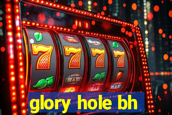 glory hole bh