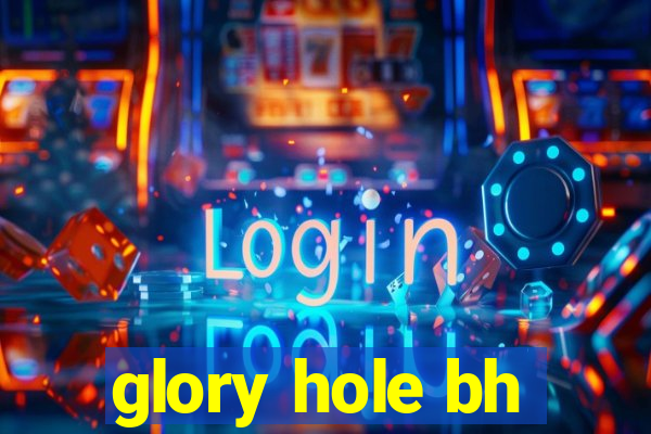 glory hole bh