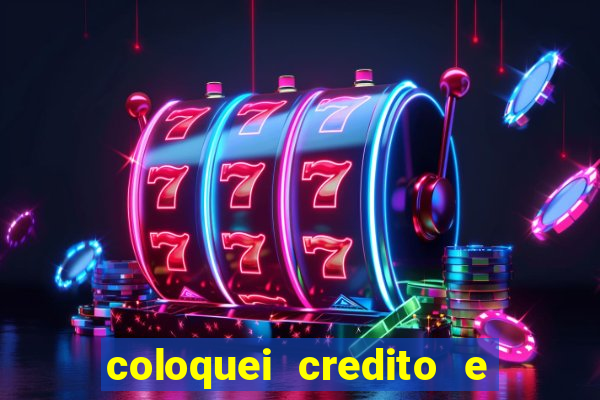 coloquei credito e nao caiu vivo