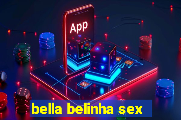 bella belinha sex