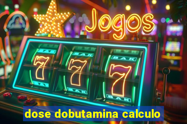 dose dobutamina calculo