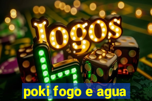 poki fogo e agua