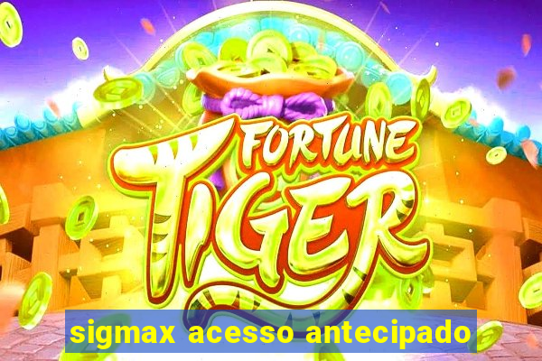 sigmax acesso antecipado