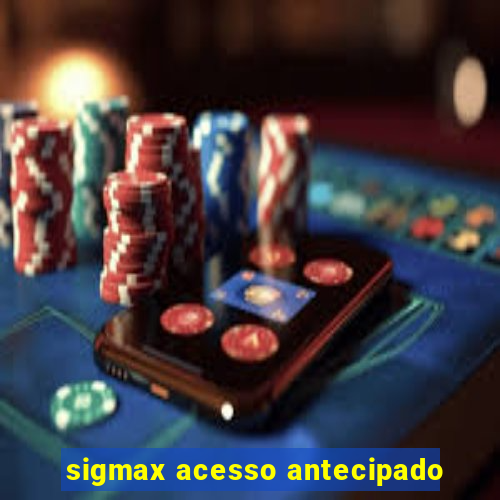 sigmax acesso antecipado