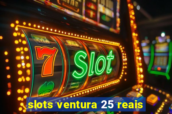 slots ventura 25 reais