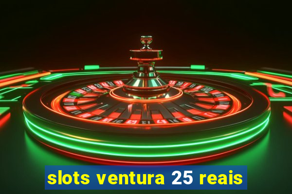 slots ventura 25 reais