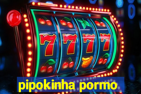 pipokinha pormo