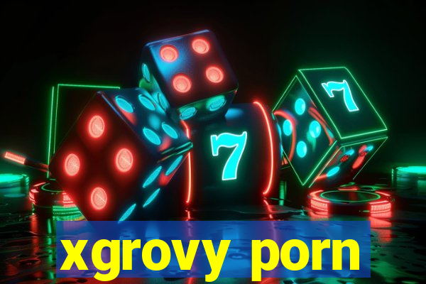 xgrovy porn