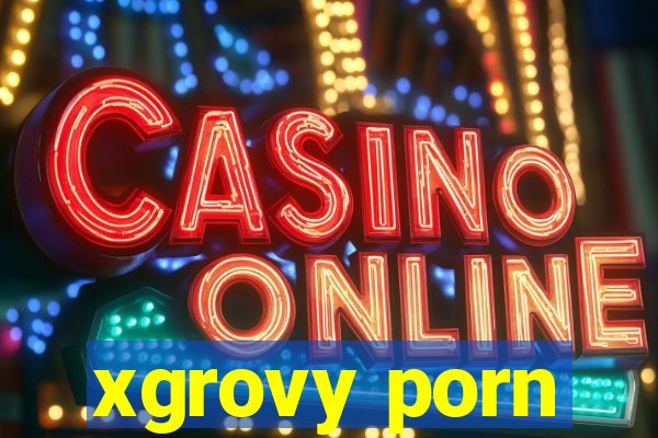 xgrovy porn