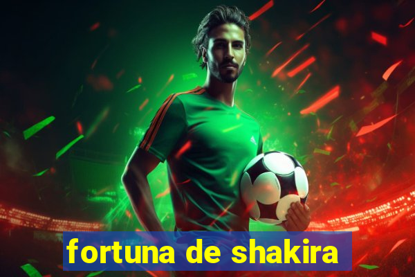 fortuna de shakira