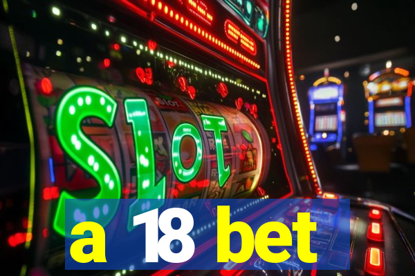 a 18 bet