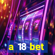 a 18 bet