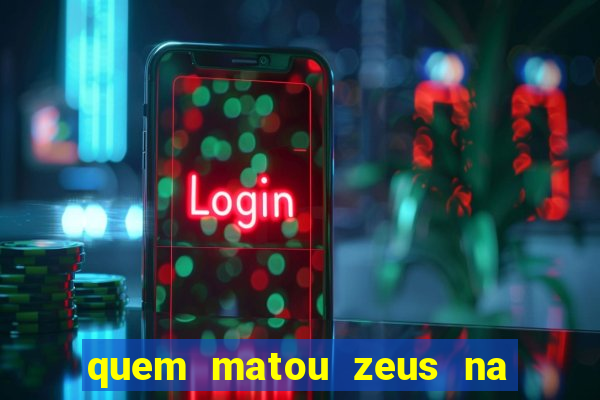 quem matou zeus na mitologia grega