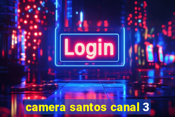 camera santos canal 3