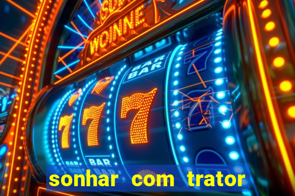 sonhar com trator que bicho jogar