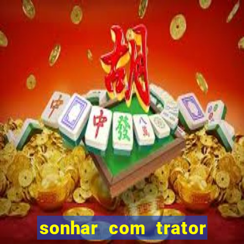 sonhar com trator que bicho jogar