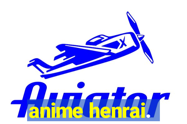 anime henrai.