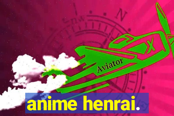 anime henrai.