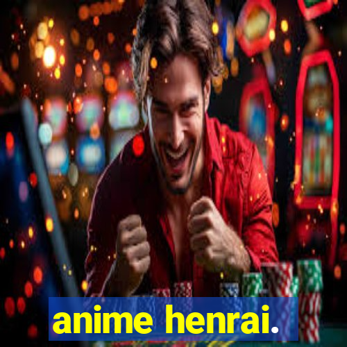 anime henrai.