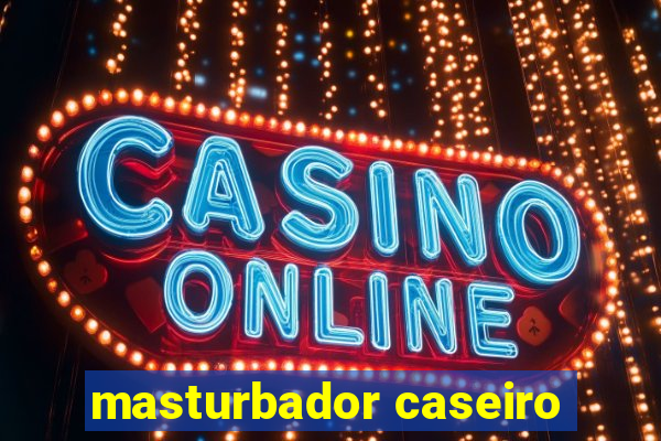 masturbador caseiro