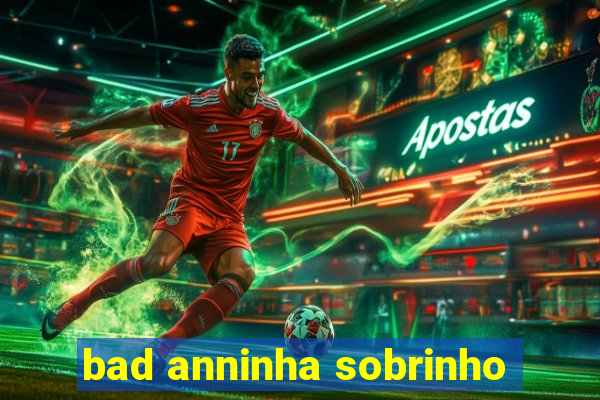 bad anninha sobrinho