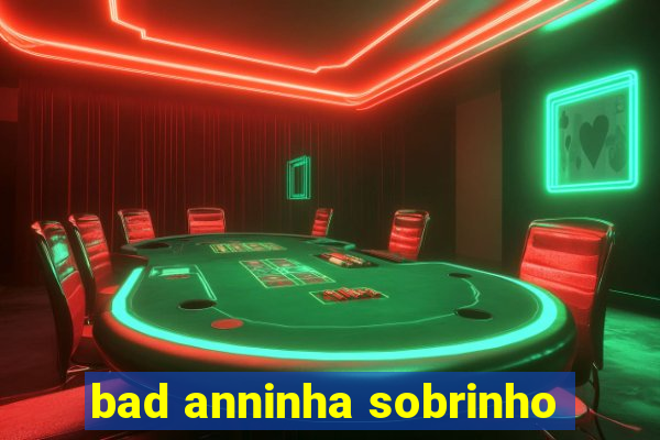 bad anninha sobrinho