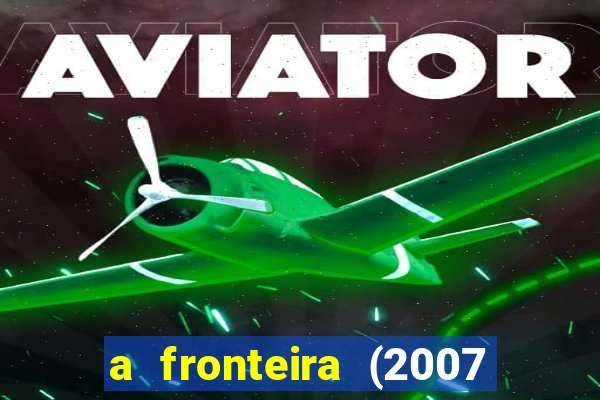 a fronteira (2007 filme completo download)