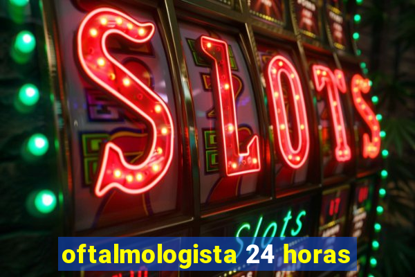 oftalmologista 24 horas