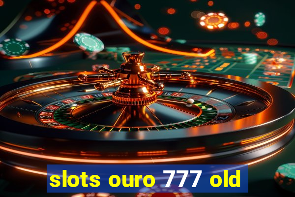 slots ouro 777 old