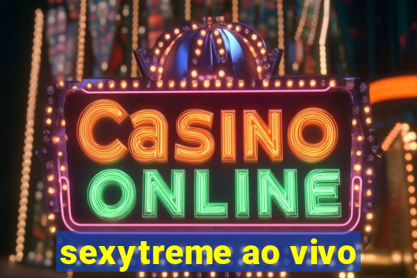 sexytreme ao vivo