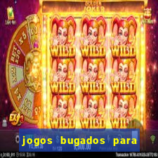 jogos bugados para ganhar dinheiro