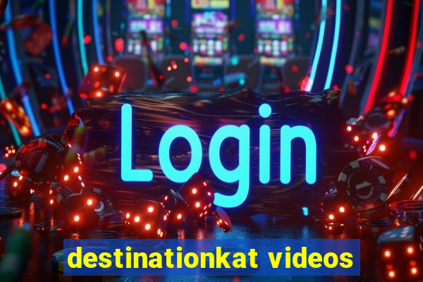 destinationkat videos