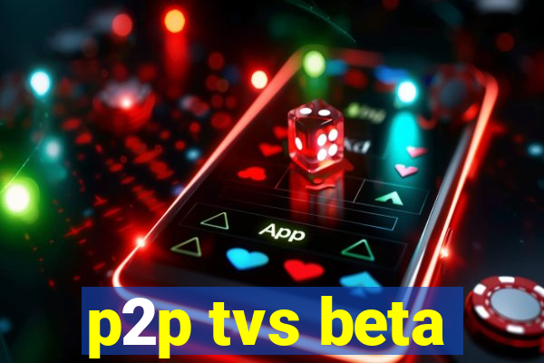 p2p tvs beta