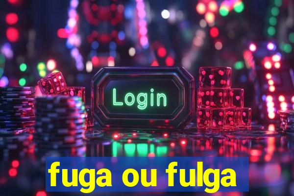 fuga ou fulga