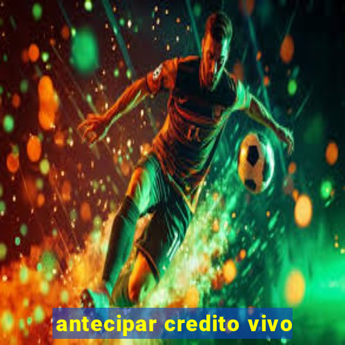 antecipar credito vivo