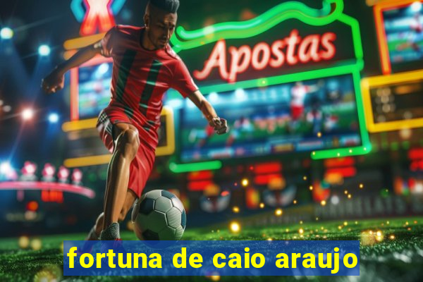 fortuna de caio araujo