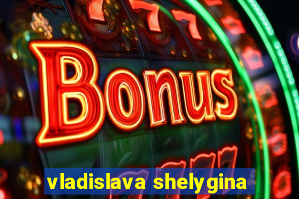 vladislava shelygina