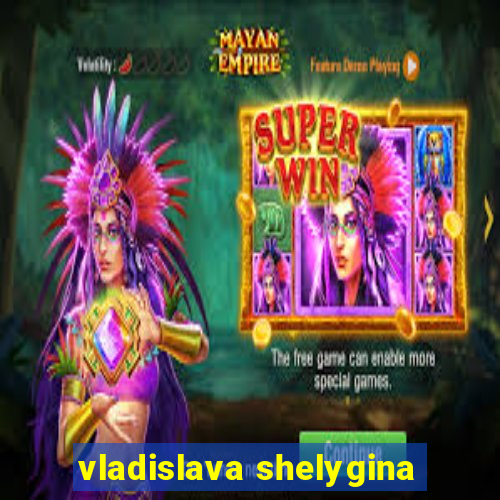 vladislava shelygina