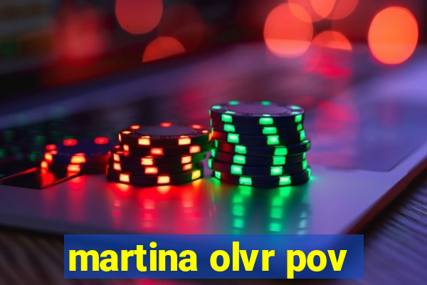 martina olvr pov