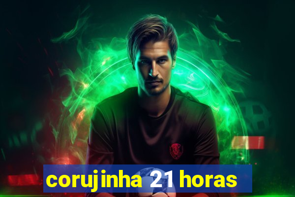 corujinha 21 horas