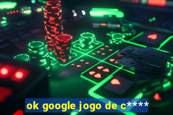 ok google jogo de c****