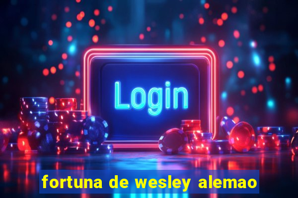 fortuna de wesley alemao