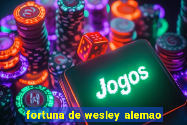 fortuna de wesley alemao