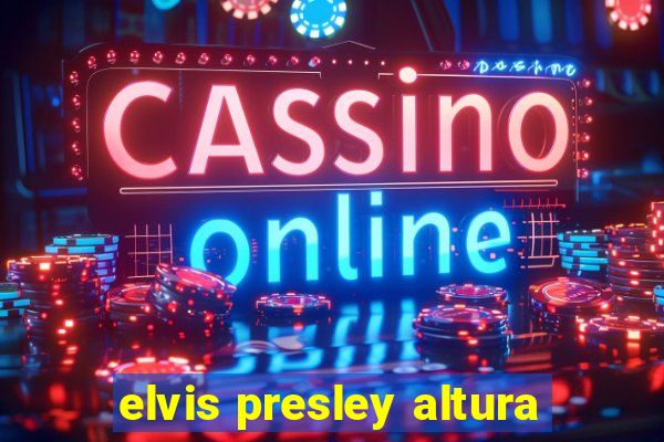 elvis presley altura