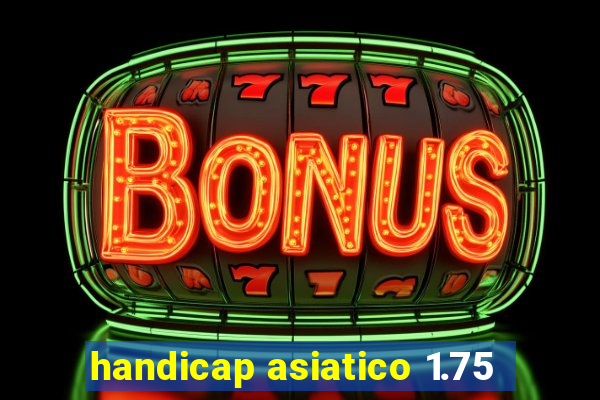 handicap asiatico 1.75