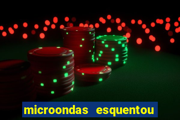 microondas esquentou demais e parou de funcionar