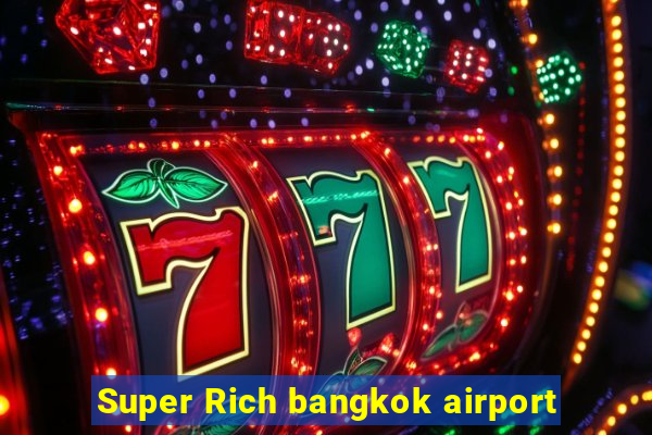 Super Rich bangkok airport