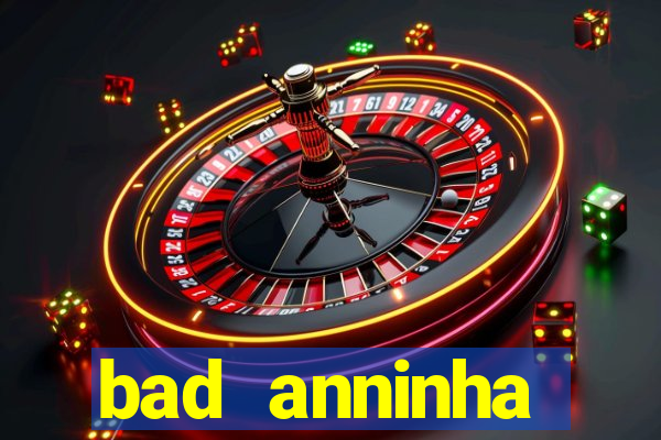 bad anninha conteudo gratis