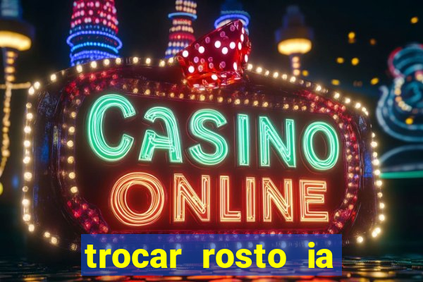 trocar rosto ia online mudar rosto