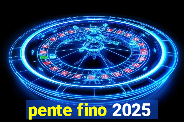 pente fino 2025